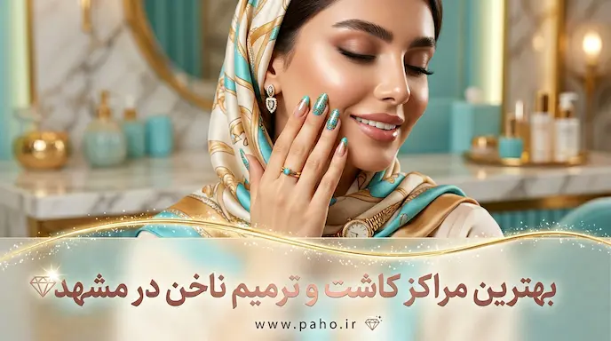 بهترین ناخنکار و مرکز کاشت و ترمیم ناخن مشهد | آپدیت ۱۴۰۵