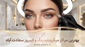 بهترین مراکز میکروبلیدینگ و فیبروز سعادت آباد  + قیمت (آپدیت ۱۴۰۵)