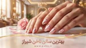 بهترین مراکز مانیکور، پدیکور و ناخن‌کاران شیراز (آپدیت ۱۴۰۵)