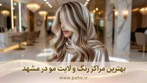 بهترین مراکز رنگ و لایت مو در مشهد؛ از وکیل‌آباد تا هاشمیه! (آپدیت ۱۴۰۵)